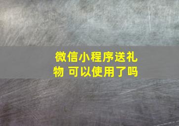 微信小程序送礼物 可以使用了吗